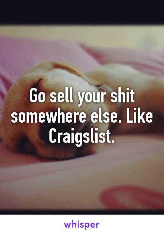 Go sell your shit somewhere else. Like Craigslist.