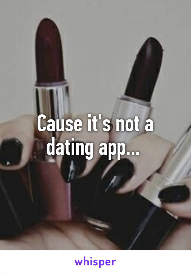 Cause it's not a dating app... 