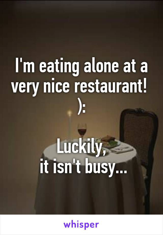 I'm eating alone at a very nice restaurant! 
):

Luckily,
 it isn't busy...