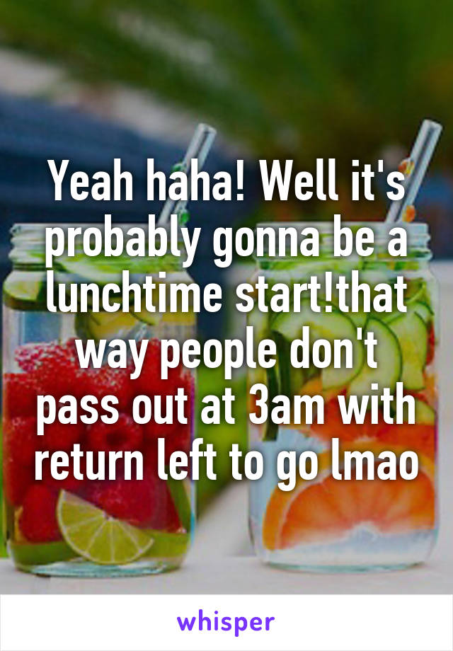 Yeah haha! Well it's probably gonna be a lunchtime start!that way people don't pass out at 3am with return left to go lmao