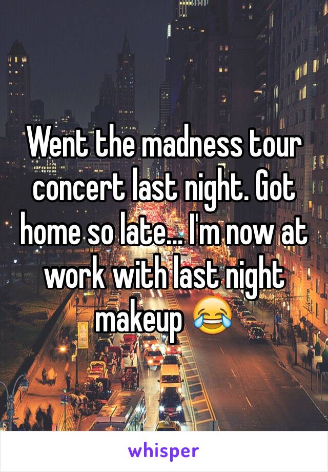 Went the madness tour concert last night. Got home so late... I'm now at work with last night makeup 😂 