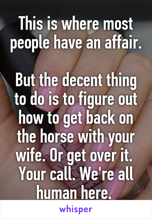 This is where most people have an affair. 
But the decent thing to do is to figure out how to get back on the horse with your wife. Or get over it. 
Your call. We're all human here. 