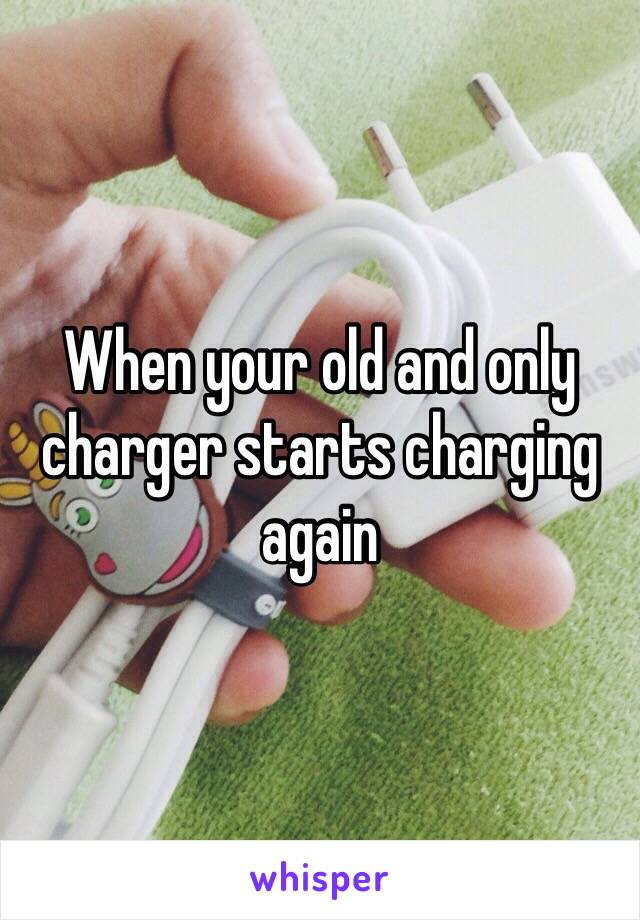 When your old and only charger starts charging again 