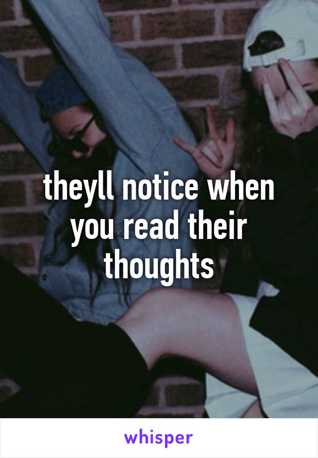 theyll notice when you read their thoughts