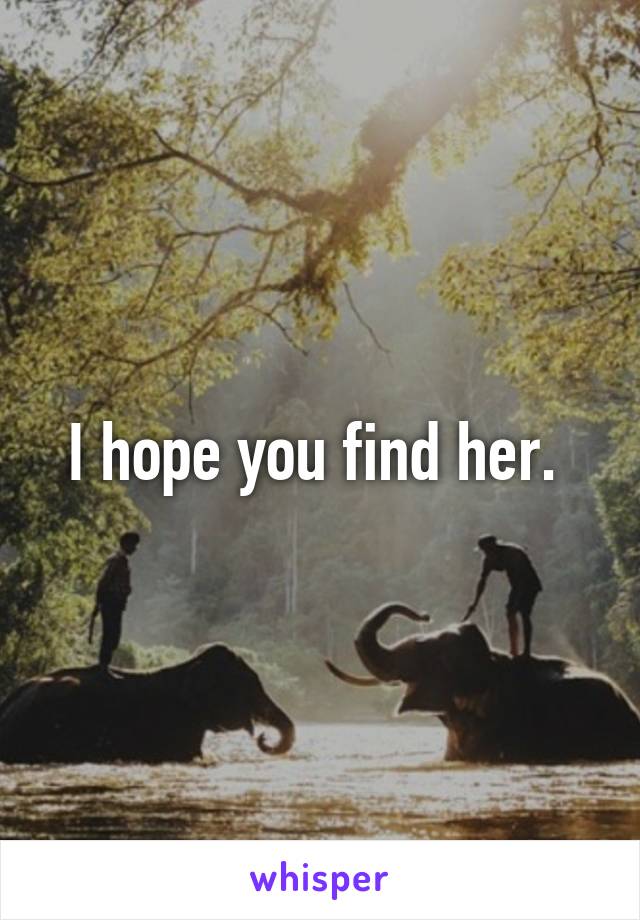 I hope you find her. 