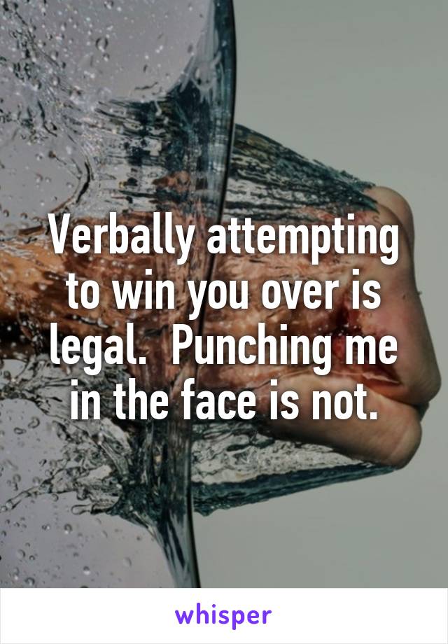 Verbally attempting to win you over is legal.  Punching me in the face is not.