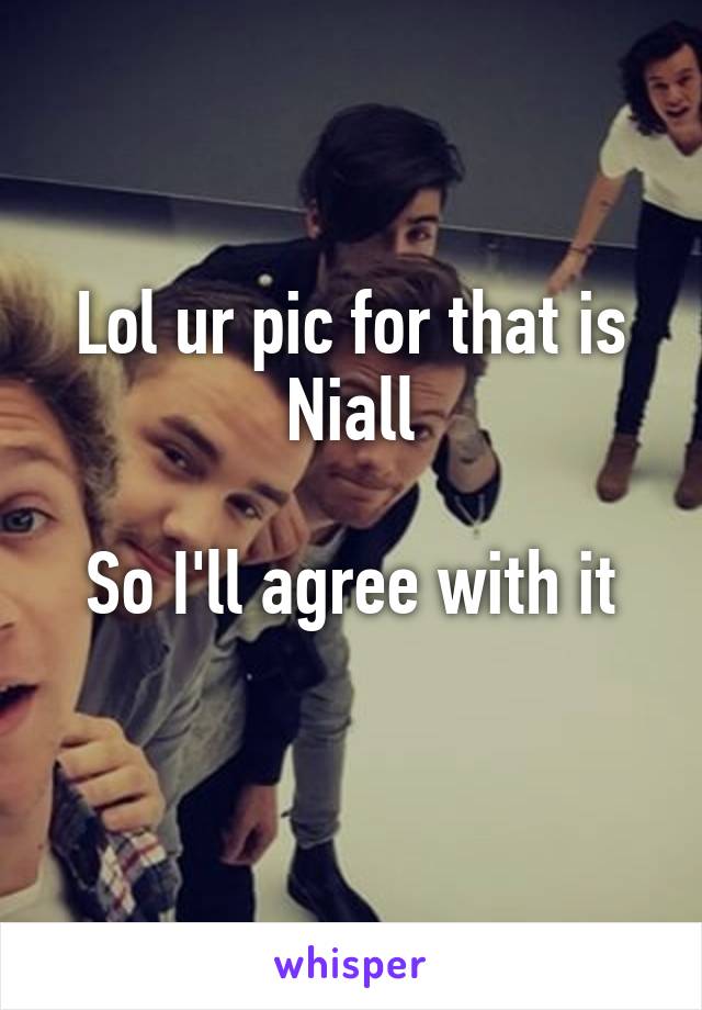 Lol ur pic for that is Niall

So I'll agree with it
