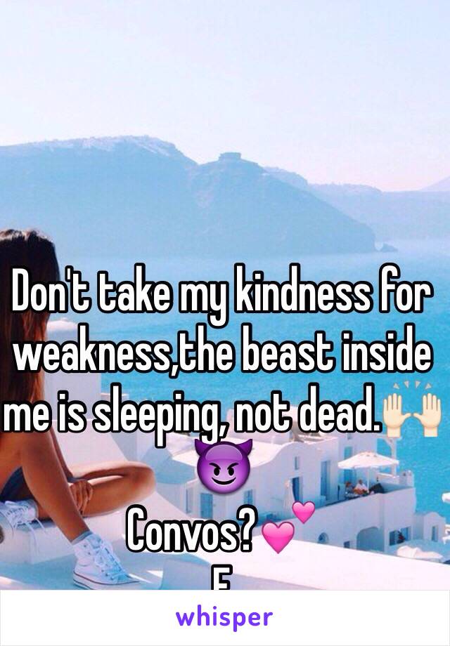 Don't take my kindness for weakness,the beast inside me is sleeping, not dead.🙌🏻😈 
Convos?💕
F