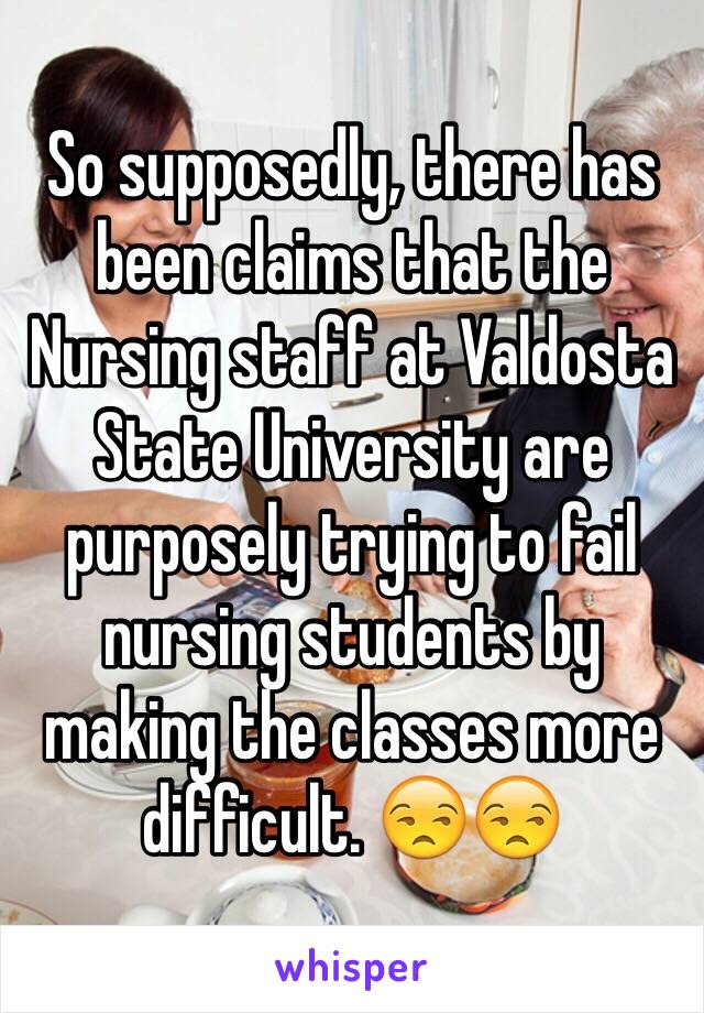 So supposedly, there has been claims that the Nursing staff at Valdosta State University are purposely trying to fail nursing students by making the classes more difficult. 😒😒