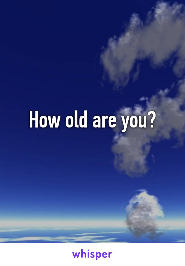 How old are you?
