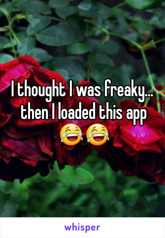 I thought I was freaky... then I loaded this app 😂😂