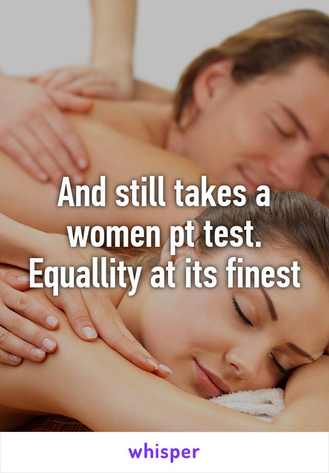 And still takes a women pt test. Equallity at its finest