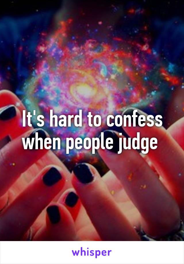 It's hard to confess when people judge 