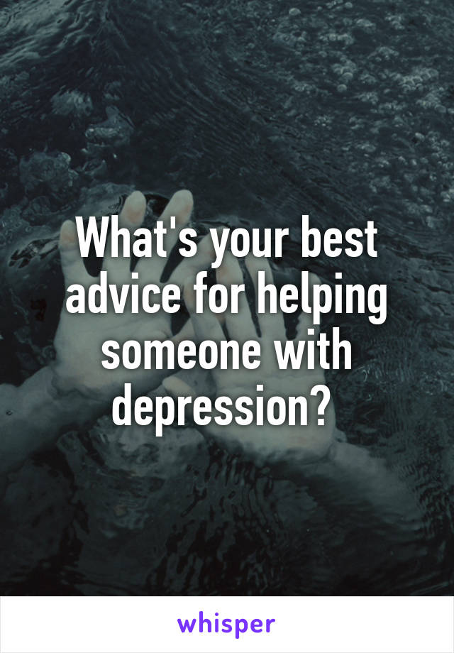 What's your best advice for helping someone with depression? 