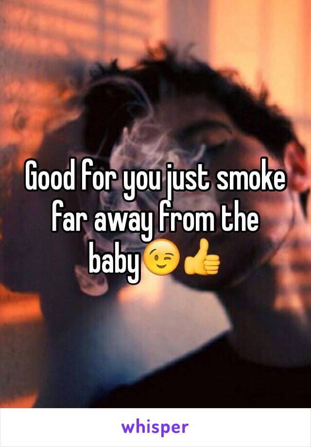 Good for you just smoke far away from the baby😉👍