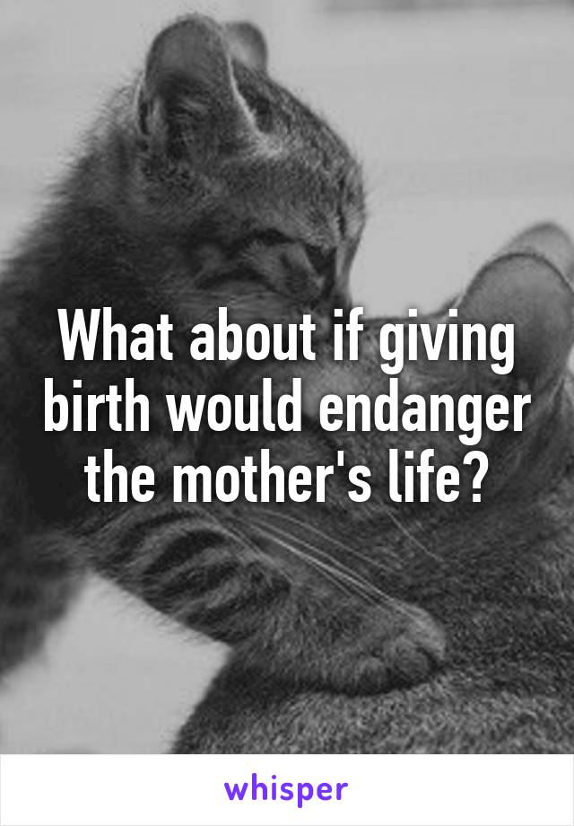 What about if giving birth would endanger the mother's life?