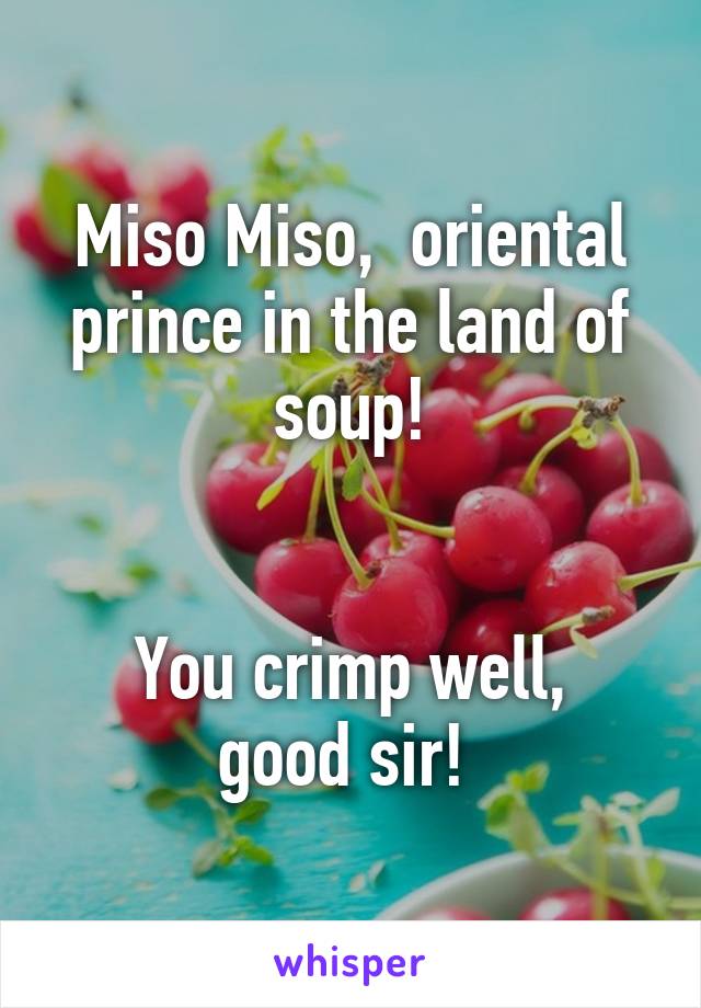 Miso Miso,  oriental prince in the land of soup!


You crimp well, good sir! 