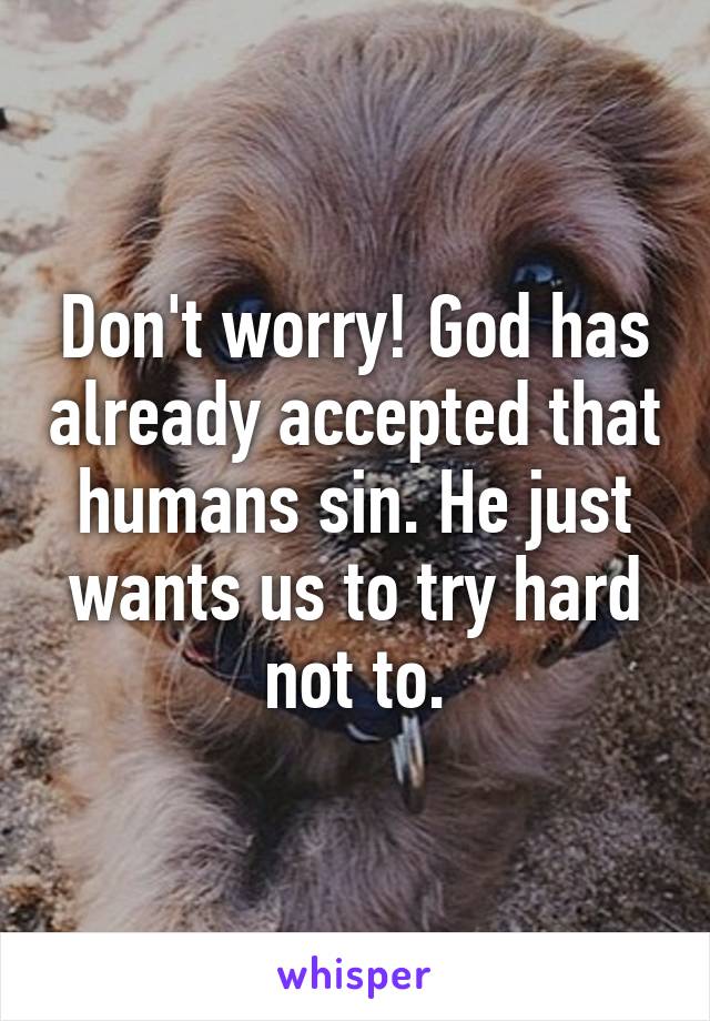 Don't worry! God has already accepted that humans sin. He just wants us to try hard not to.