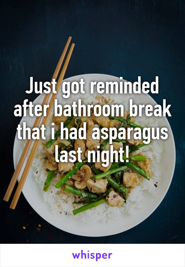 Just got reminded after bathroom break that i had asparagus last night!
