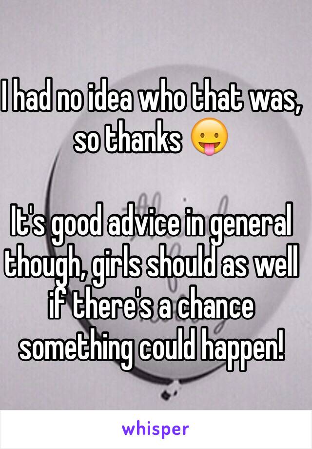 I had no idea who that was, so thanks 😛

It's good advice in general though, girls should as well if there's a chance something could happen! 