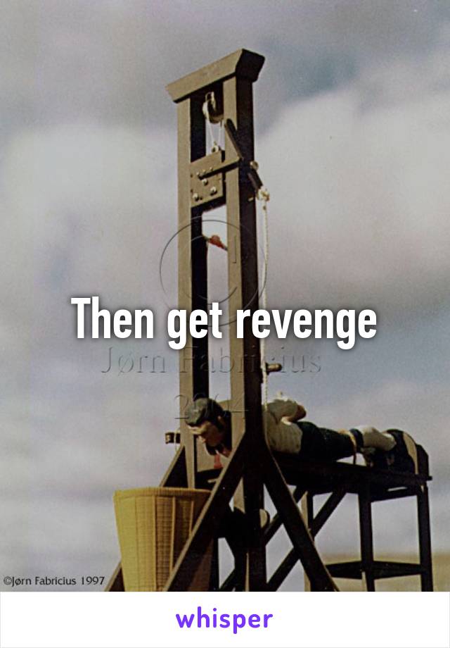 Then get revenge