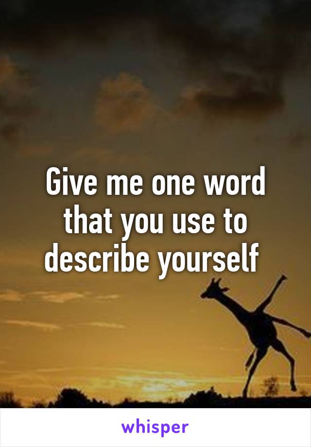 Give me one word that you use to describe yourself 