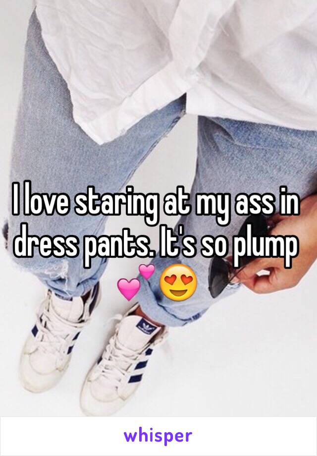 I love staring at my ass in dress pants. It's so plump 💕😍