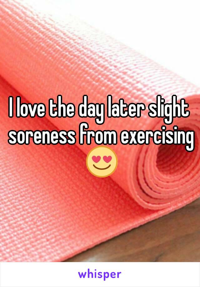 I Iove the day later slight soreness from exercising 😍