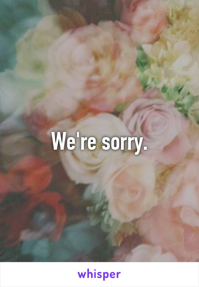 We're sorry.