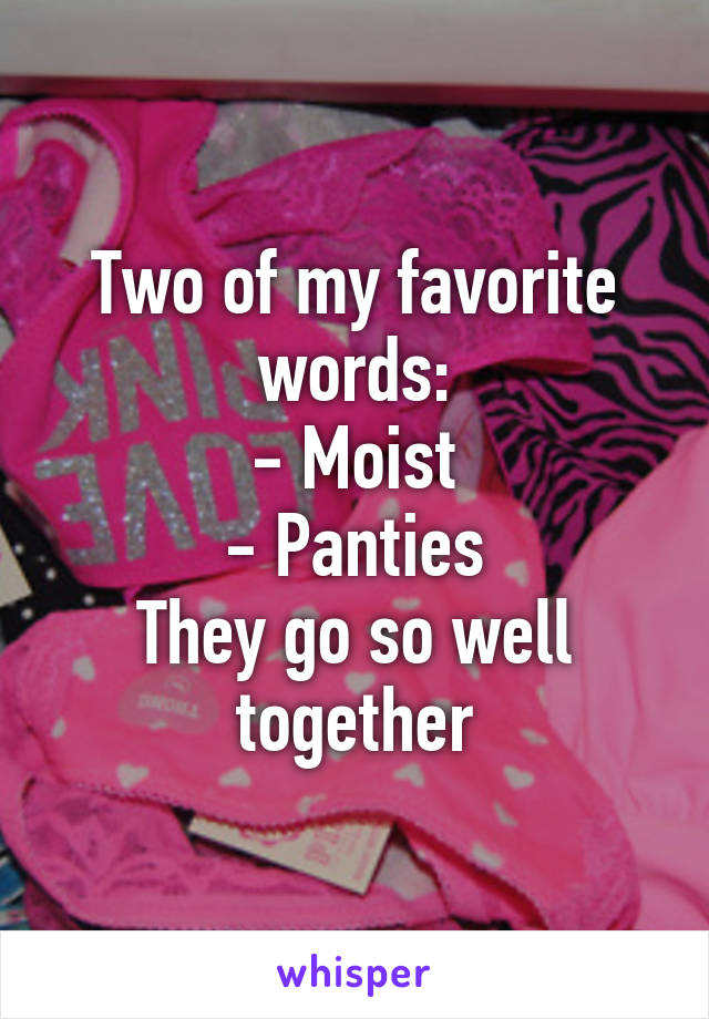 Two of my favorite words:
- Moist
- Panties
They go so well together