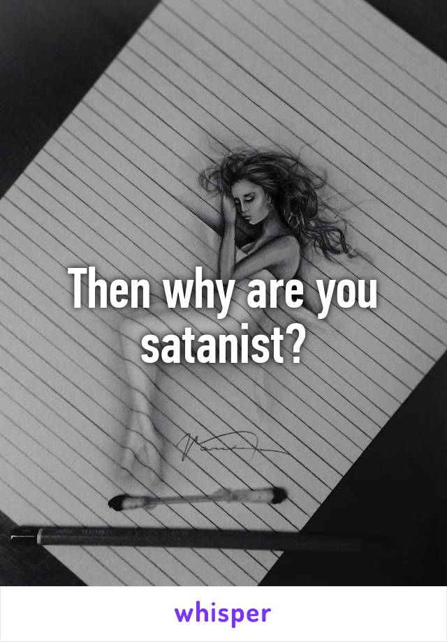 Then why are you satanist?