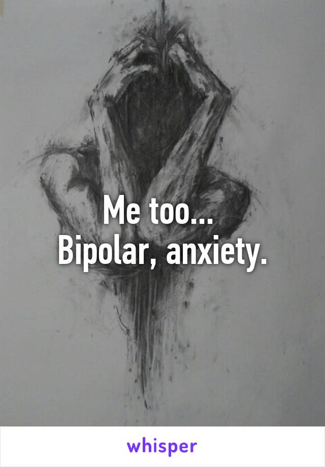 Me too... 
Bipolar, anxiety.