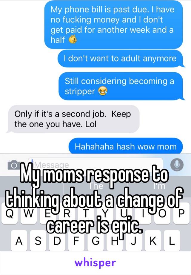 My moms response to thinking about a change of career is epic.
