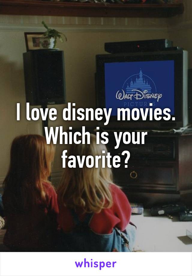 I love disney movies. Which is your favorite?