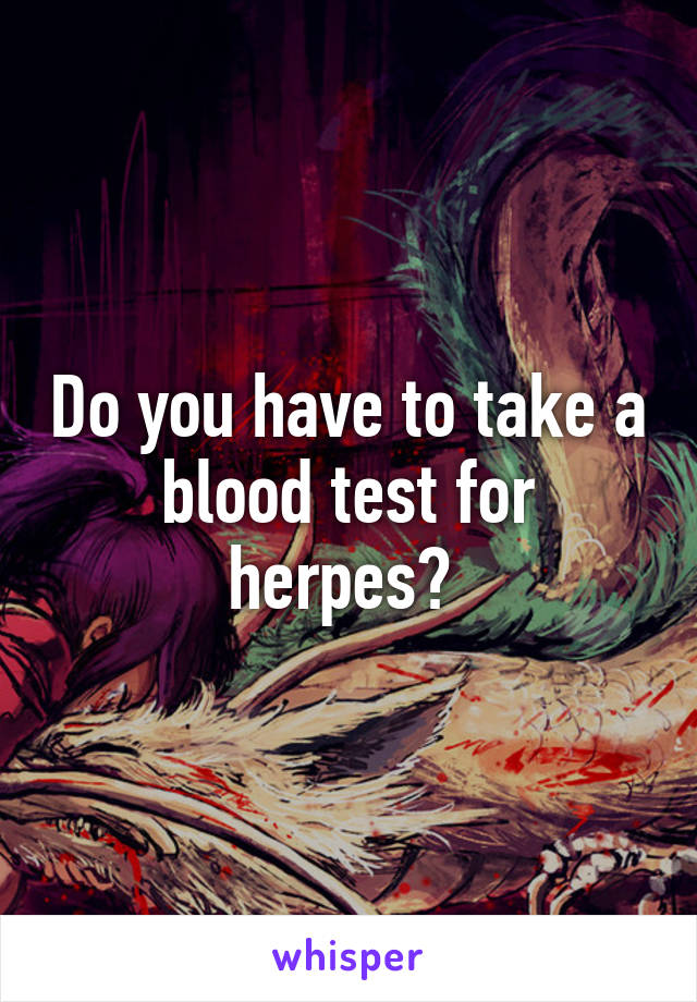 Do you have to take a blood test for herpes? 