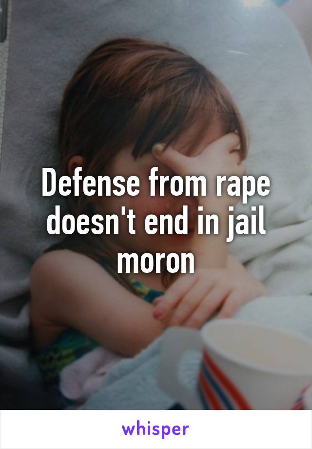 Defense from rape doesn't end in jail moron