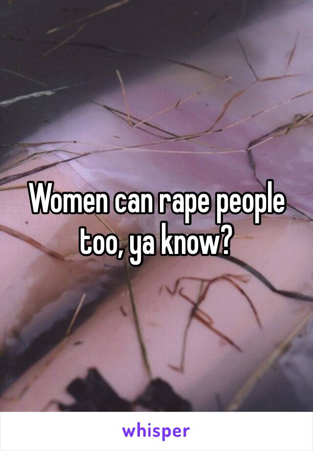 Women can rape people too, ya know?