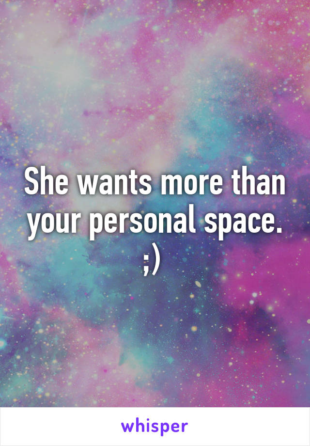 She wants more than your personal space. ;) 