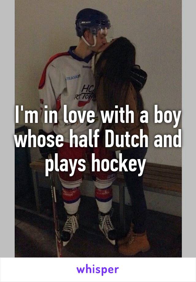 I'm in love with a boy whose half Dutch and plays hockey 