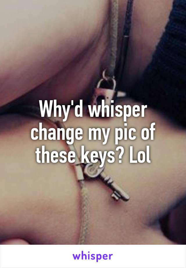 Why'd whisper change my pic of these keys? Lol