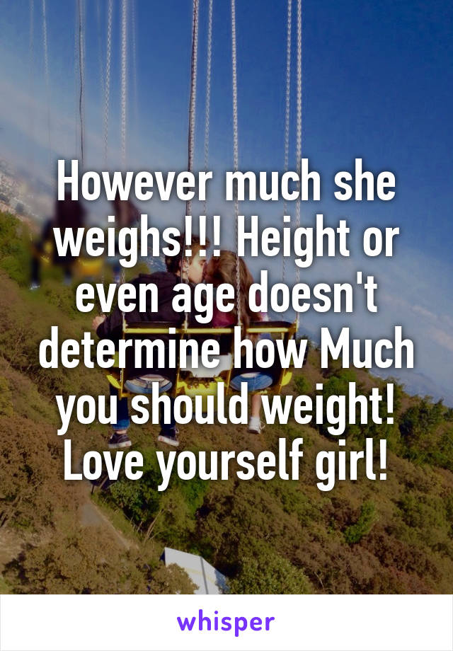 However much she weighs!!! Height or even age doesn't determine how Much you should weight! Love yourself girl!