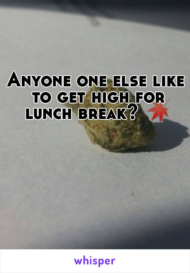 Anyone one else like to get high for lunch break? 🍁