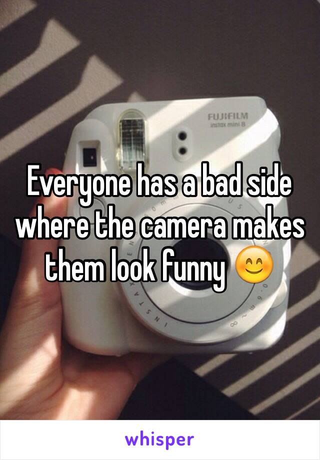 Everyone has a bad side where the camera makes them look funny 😊