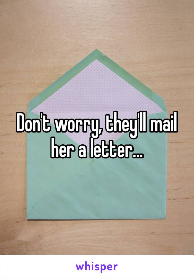 Don't worry, they'll mail her a letter…