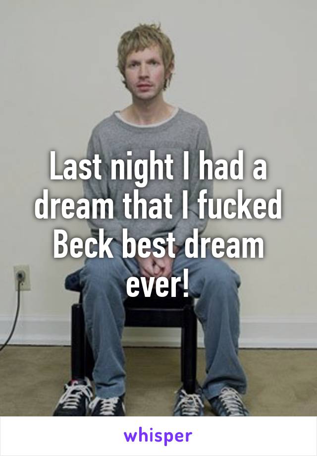 Last night I had a dream that I fucked Beck best dream ever!