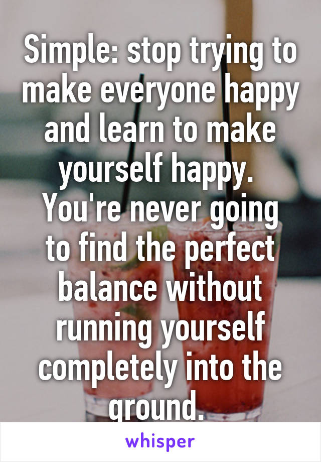 Simple: stop trying to make everyone happy and learn to make yourself happy. 
You're never going to find the perfect balance without running yourself completely into the ground. 