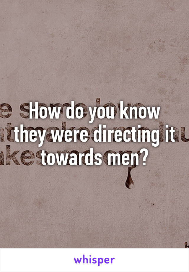 How do you know they were directing it towards men?