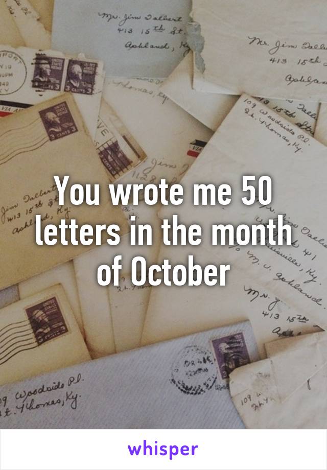 You wrote me 50 letters in the month of October