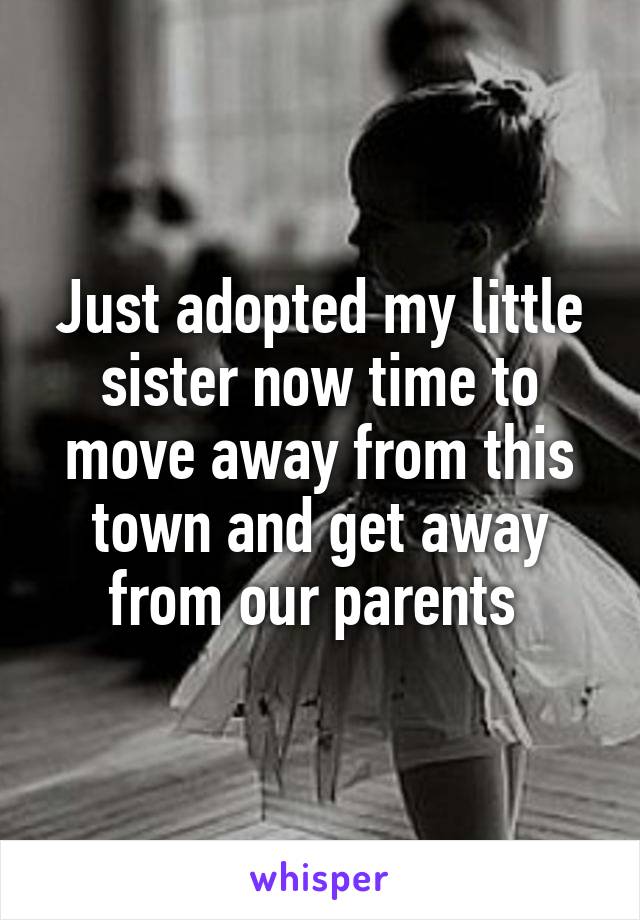 Just adopted my little sister now time to move away from this town and get away from our parents 