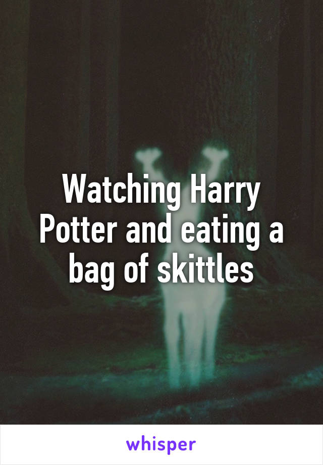 Watching Harry Potter and eating a bag of skittles